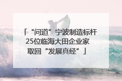 “问道”宁波制造标杆 25位临海大田企业家取回“发展真经”