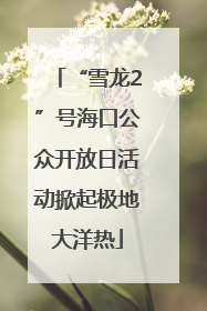 “雪龙2”号海口公众开放日活动掀起极地大洋热