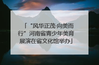 “风华正茂·向美而行”河南省青少年美育展演在省文化馆举办