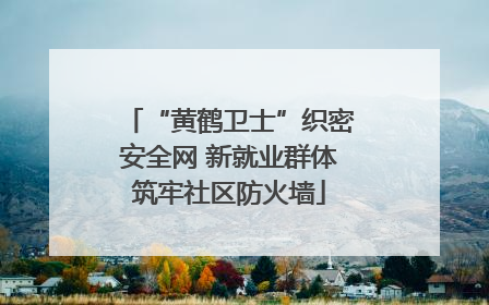 “黄鹤卫士”织密安全网 新就业群体筑牢社区防火墙