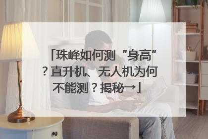 珠峰如何测“身高”？直升机、无人机为何不能测？揭秘→