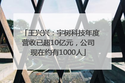 王兴兴：宇树科技年度营收已超10亿元，公司现在约有1000人