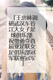 王忠林调研武汉车谷江大女子足球俱乐部 祝贺勇夺首届亚足联女足俱乐部冠军联赛冠军