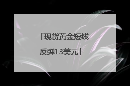 现货黄金短线反弹13美元
