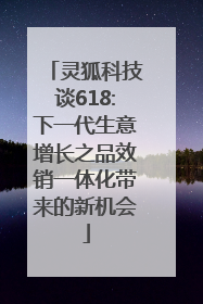 灵狐科技谈618:下一代生意增长之品效销一体化带来的新机会