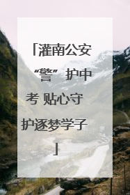 灌南公安“警”护中考 贴心守护逐梦学子