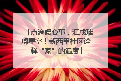 点滴暖心事，汇成璀璨星空！新西里社区诠释“家”的温度