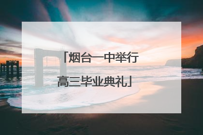 烟台一中举行高三毕业典礼