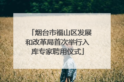 烟台市福山区发展和改革局首次举行入库专家聘用仪式