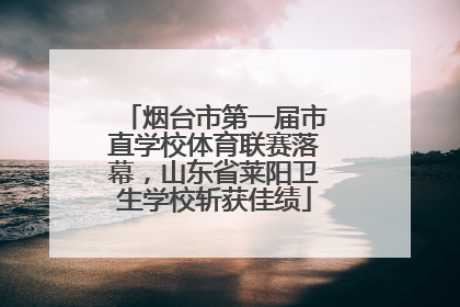 烟台市第一届市直学校体育联赛落幕，山东省莱阳卫生学校斩获佳绩