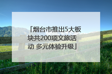 烟台市推出5大板块共200项文旅活动 多元体验升级