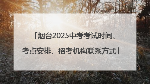 烟台2025中考考试时间、考点安排、招考机构联系方式