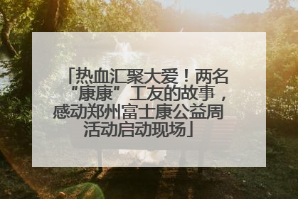 热血汇聚大爱！两名“康康”工友的故事，感动郑州富士康公益周活动启动现场