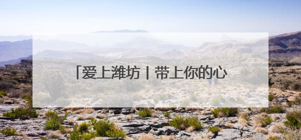 爱上潍坊丨带上你的心跳，7月来潍坊签到！