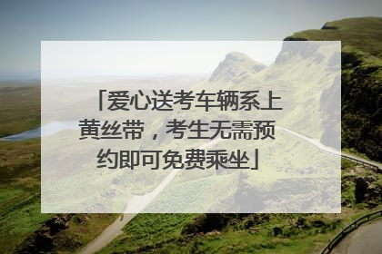 爱心送考车辆系上黄丝带，考生无需预约即可免费乘坐