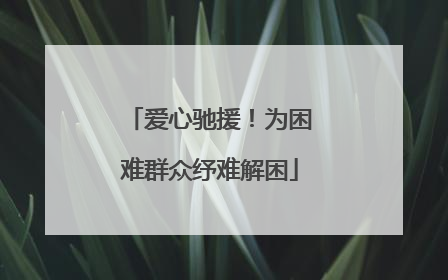爱心驰援！为困难群众纾难解困