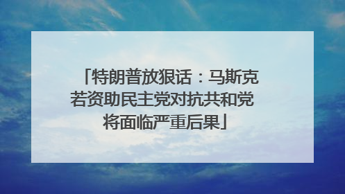 特朗普放狠话：马斯克若资助民主党对抗共和党 将面临严重后果