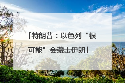 特朗普：以色列“很可能”会袭击伊朗