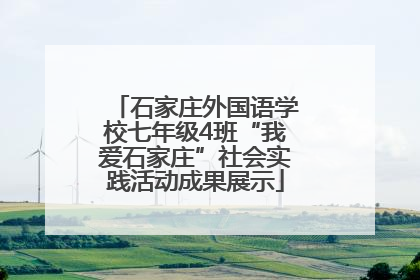 石家庄外国语学校七年级4班“我爱石家庄”社会实践活动成果展示