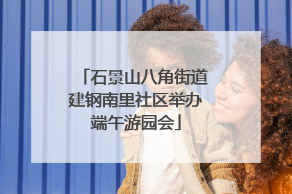 石景山八角街道建钢南里社区举办端午游园会