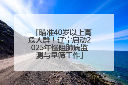 瞄准40岁以上高危人群！辽宁启动2025年慢阻肺病监测与早筛工作