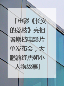 电影《长安的荔枝》亮相暑期档电影片单发布会，大鹏演绎唐朝小人物故事