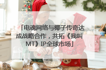 电魂网络与椰子传奇达成战略合作，共拓《我叫MT》IP全球市场