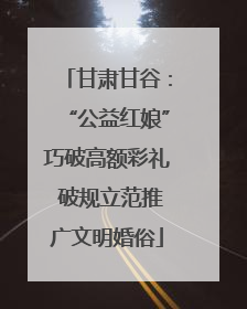 甘肃甘谷：“公益红娘”巧破高额彩礼 破规立范推广文明婚俗