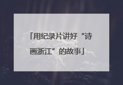 用纪录片讲好“诗画浙江”的故事