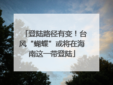登陆路径有变！台风“蝴蝶”或将在海南这一带登陆