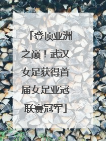登顶亚洲之巅！武汉女足获得首届女足亚冠联赛冠军