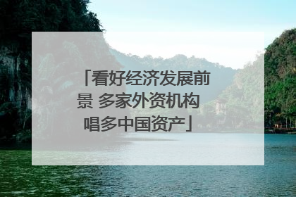 看好经济发展前景 多家外资机构唱多中国资产