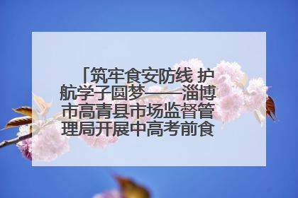 筑牢食安防线 护航学子圆梦——淄博市高青县市场监督管理局开展中高考前食品安全专项检查
