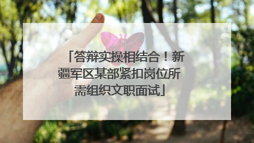 答辩实操相结合！新疆军区某部紧扣岗位所需组织文职面试