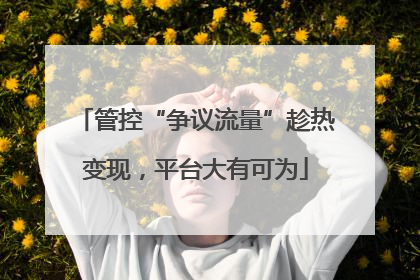 管控“争议流量”趁热变现，平台大有可为