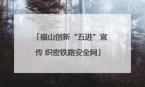 福山创新“五进”宣传 织密铁路安全网