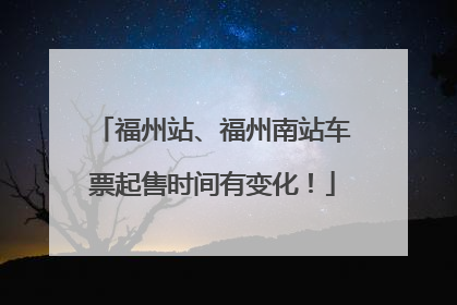 福州站、福州南站车票起售时间有变化！