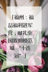 福州：福品福利进军营，献礼全国双拥模范城 “十连冠”
