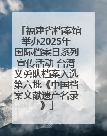 福建省档案馆举办2025年国际档案日系列宣传活动 台湾义勇队档案入选第六批《中国档案文献遗产名录》