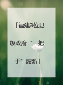 福建3位县级政府“一把手”履新