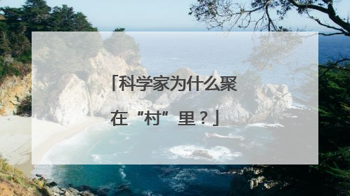 科学家为什么聚在“村”里？