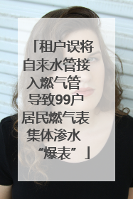 租户误将自来水管接入燃气管 导致99户居民燃气表集体渗水 “爆表”