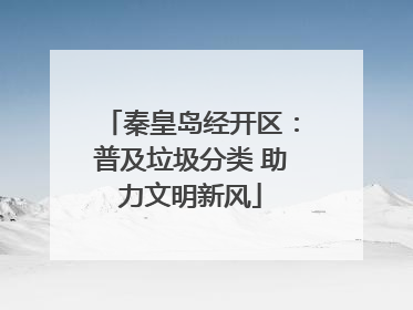 秦皇岛经开区：普及垃圾分类 助力文明新风