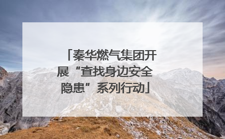 秦华燃气集团开展“查找身边安全隐患”系列行动