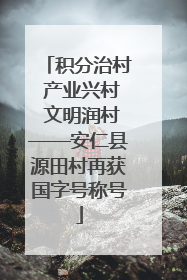 积分治村 产业兴村 文明润村——安仁县源田村再获国字号称号