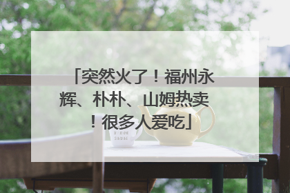 突然火了！福州永辉、朴朴、山姆热卖！很多人爱吃