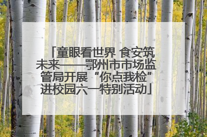 童眼看世界 食安筑未来——鄂州市市场监管局开展“你点我检”进校园六一特别活动