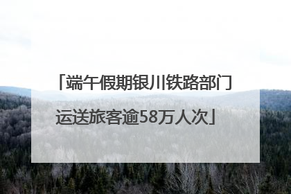 端午假期银川铁路部门运送旅客逾58万人次