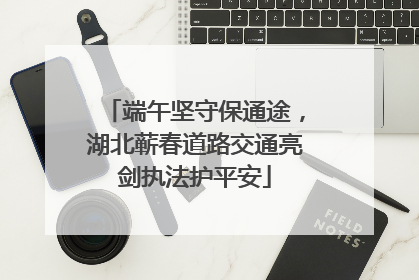 端午坚守保通途，湖北蕲春道路交通亮剑执法护平安