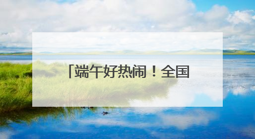 端午好热闹！全国60支龙舟队齐聚黄龙溪竞速比拼